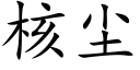 核塵 (楷體矢量字庫)