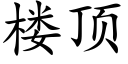 楼顶 (楷体矢量字库)