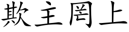 欺主罔上 (楷体矢量字库)