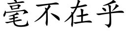 毫不在乎 (楷体矢量字库)