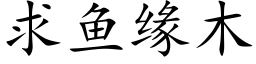 求鱼缘木 (楷体矢量字库)