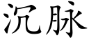 沉脈 (楷體矢量字庫)