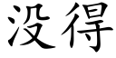 没得 (楷体矢量字库)