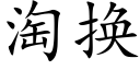 淘换 (楷体矢量字库)