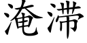 淹滞 (楷體矢量字庫)