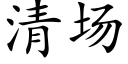 清場 (楷體矢量字庫)