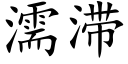 濡滞 (楷體矢量字庫)