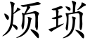 煩瑣 (楷體矢量字庫)