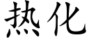 熱化 (楷體矢量字庫)