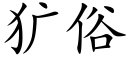 犷俗 (楷体矢量字库)