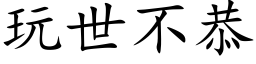 玩世不恭 (楷體矢量字庫)