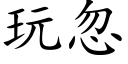 玩忽 (楷體矢量字庫)