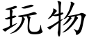 玩物 (楷體矢量字庫)