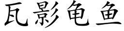 瓦影龜魚 (楷體矢量字庫)