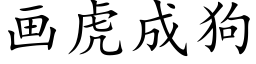 畫虎成狗 (楷體矢量字庫)