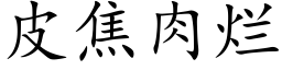 皮焦肉爛 (楷體矢量字庫)