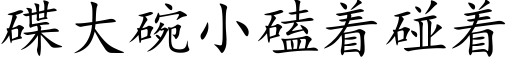 碟大碗小磕着碰着 (楷体矢量字库)