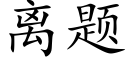 离题 (楷体矢量字库)