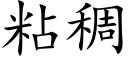 粘稠 (楷體矢量字庫)