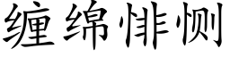 纏綿悱恻 (楷體矢量字庫)