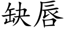 缺唇 (楷體矢量字庫)