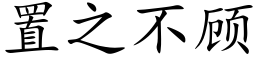 置之不顧 (楷體矢量字庫)