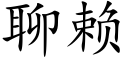 聊賴 (楷體矢量字庫)