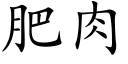 肥肉 (楷体矢量字库)