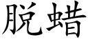 脫蠟 (楷體矢量字庫)