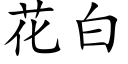 花白 (楷體矢量字庫)