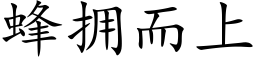 蜂擁而上 (楷體矢量字庫)