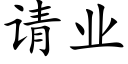 請業 (楷體矢量字庫)