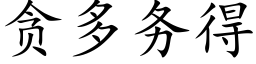 贪多务得 (楷体矢量字库)