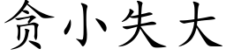 貪小失大 (楷體矢量字庫)