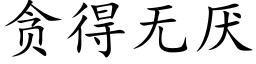 贪得无厌 (楷体矢量字库)