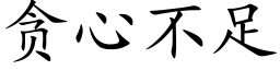 貪心不足 (楷體矢量字庫)