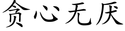 貪心無厭 (楷體矢量字庫)