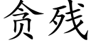 貪殘 (楷體矢量字庫)