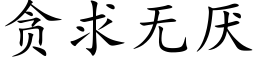 貪求無厭 (楷體矢量字庫)