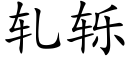 軋轹 (楷體矢量字庫)