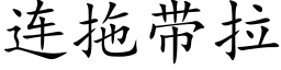 連拖帶拉 (楷體矢量字庫)