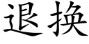 退换 (楷体矢量字库)