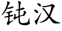 鈍漢 (楷體矢量字庫)