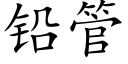 鉛管 (楷體矢量字庫)