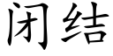 閉結 (楷體矢量字庫)