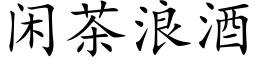 閑茶浪酒 (楷體矢量字庫)