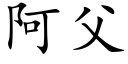 阿父 (楷體矢量字庫)