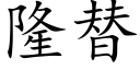 隆替 (楷體矢量字庫)