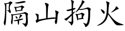 隔山拘火 (楷体矢量字库)