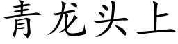 青龍頭上 (楷體矢量字庫)